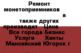 Ремонт монетоприемников NRI , CoinCo, Comestero, Jady (а также других производит › Цена ­ 500 - Все города Бизнес » Услуги   . Ханты-Мансийский,Югорск г.